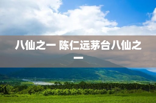 八仙之一 陈仁远茅台八仙之一