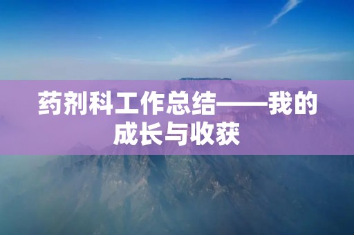 药剂科工作总结——我的成长与收获