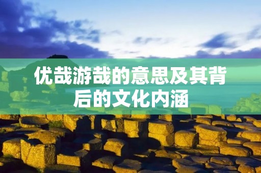 优哉游哉的意思及其背后的文化内涵
