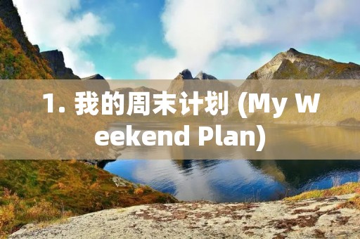 1. 我的周末计划 (My Weekend Plan) 1. 我的周末计划 (My Weekend Plan)