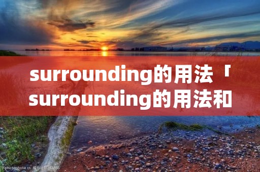 surrounding的用法「surrounding的用法和搭配」