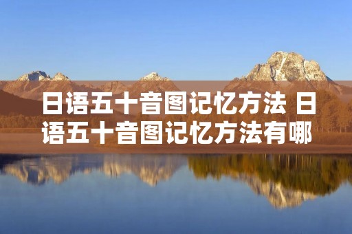 日语五十音图记忆方法 日语五十音图记忆方法有哪些