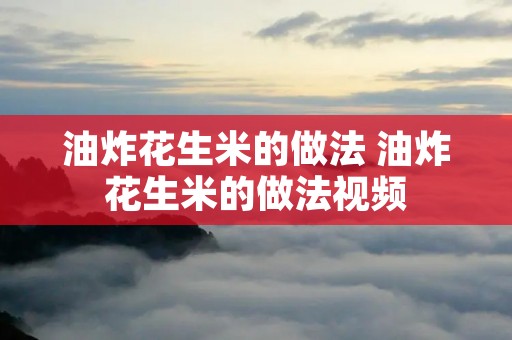 油炸花生米的做法 油炸花生米的做法视频