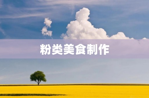 粉类美食制作:舌尖上的美味 粉类美食制作:舌尖上的美味