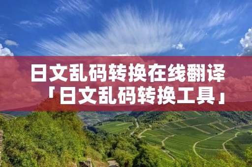 日文乱码转换在线翻译「日文乱码转换工具」