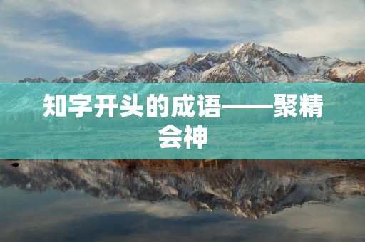 知字开头的成语——聚精会神