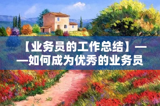 【业务员的工作总结】——如何成为优秀的业务员