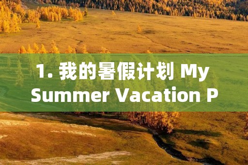 1. 我的暑假计划 My Summer Vacation Plan 1. 我的暑假计划 My Summer Vacation Plan