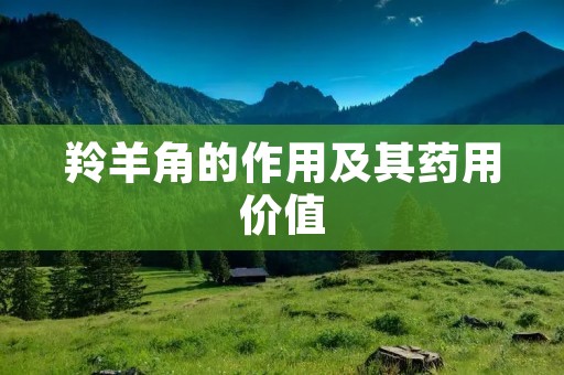 羚羊角的作用及其药用价值 羚羊角的作用及其药用价值