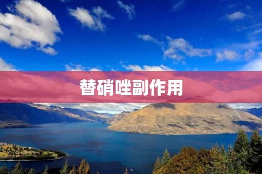替硝唑副作用:使用注意事项和副作用解析 替硝唑副作用:使用注意事项和副作用解析