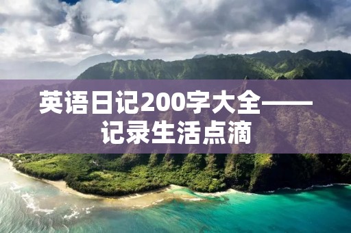英语日记200字大全——记录生活点滴