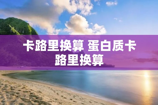 卡路里换算 蛋白质卡路里换算