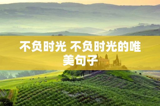不负时光 不负时光的唯美句子