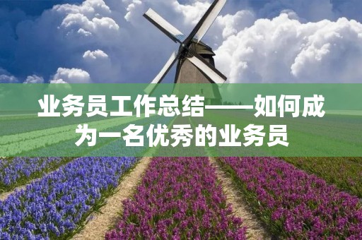 业务员工作总结——如何成为一名优秀的业务员