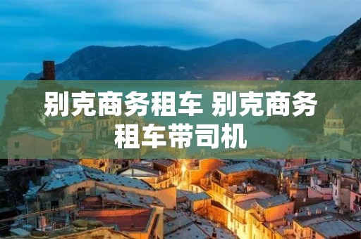别克商务租车 别克商务租车带司机