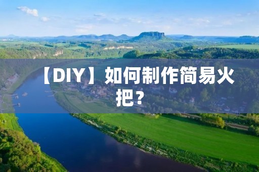 【DIY】如何制作简易火把? 【DIY】如何制作简易火把?