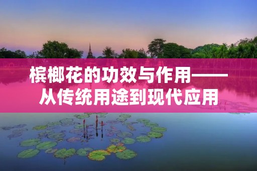 槟榔花的功效与作用——从传统用途到现代应用