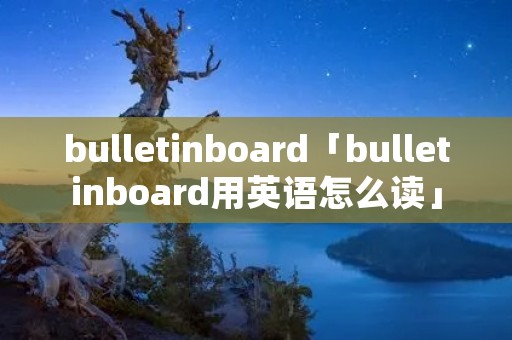 bulletinboard「bulletinboard用英语怎么读」