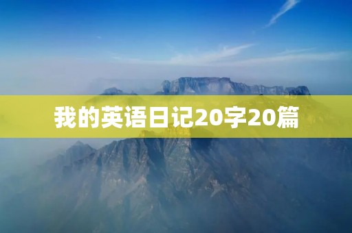 我的英语日记20字20篇 我的英语日记20字20篇