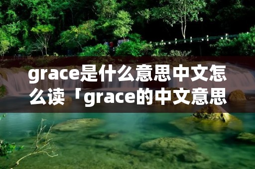 grace是什么意思中文怎么读「grace的中文意思是什么意思」