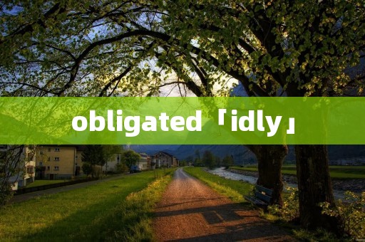 obligated「idly」 obligated「idly」