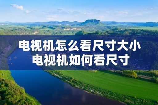 电视机怎么看尺寸大小 电视机如何看尺寸 电视机怎么看尺寸大小 电视机如何看尺寸
