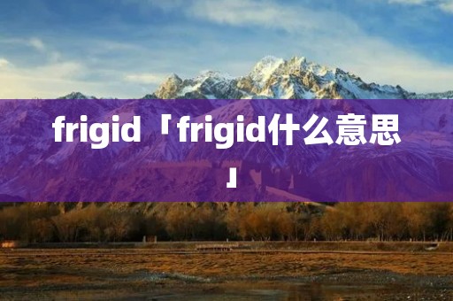 frigid「frigid什么意思」