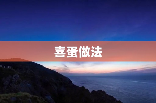 喜蛋做法:让你轻松掌握做法,快速享受美味 喜蛋做法:让你轻松掌握做法,快速享受美味