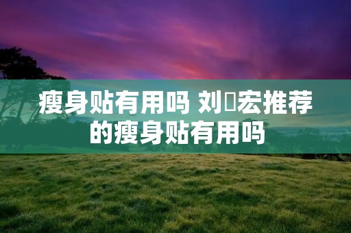瘦身贴有用吗 刘畊宏推荐的瘦身贴有用吗