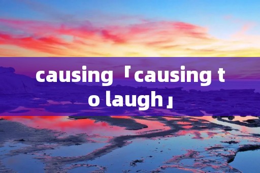 causing「causing to laugh」