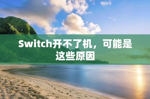 Switch开不了机,可能是这些原因