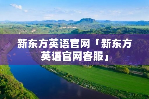 新东方英语官网「新东方英语官网客服」