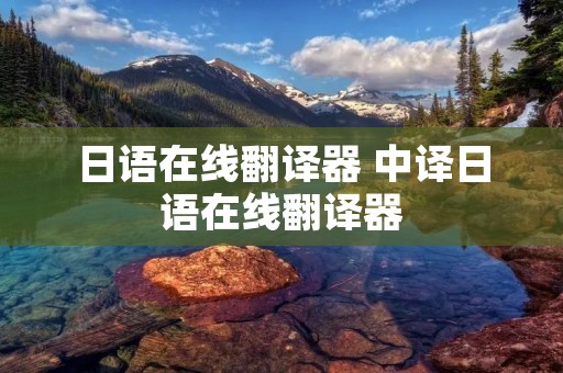 日语在线翻译器 中译日语在线翻译器