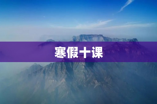 寒假十课：让你的假期充满收获