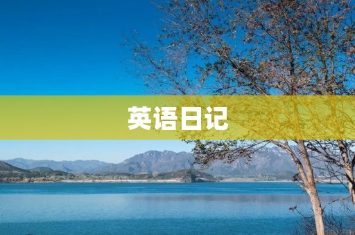 英语日记:记录生活点滴 英语日记:记录生活点滴