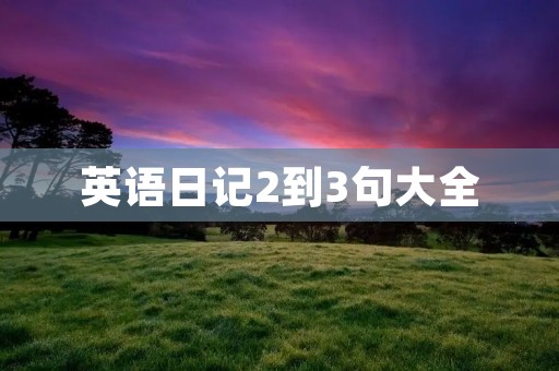 英语日记2到3句大全 英语日记2到3句大全