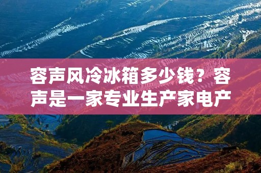 容声风冷冰箱多少钱?容声是一家专业生产家电产品的品牌,其风冷冰箱拥有多种不同的型号和规格,价格也因此有所不同。在市场上,容声风冷冰箱的价格大致在2000元至5000元之间。具体的价格会受到多种因素的影响,例如型号、规格、销售渠道等等。 容声风冷冰箱多少钱?容声是一家专业生产家电产品的品牌,其风冷冰箱拥有多种不同的型号和规格,价格也因此有所不同。在市场上,容声风冷冰箱的价格大致在2000元至5000元之间。具体的价格会受到多种因素的影响,例如型号、规格、销售渠道等等。