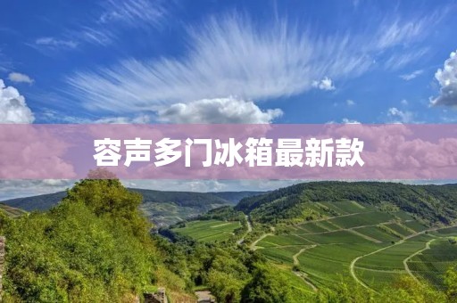 容声多门冰箱最新款:多功能的智能生活助手 容声多门冰箱最新款:多功能的智能生活助手