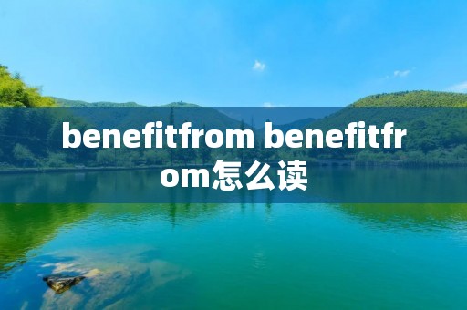 benefitfrom benefitfrom怎么读