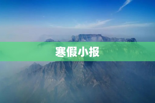寒假小报:探究寒假生活的乐趣与意义 寒假小报:探究寒假生活的乐趣与意义