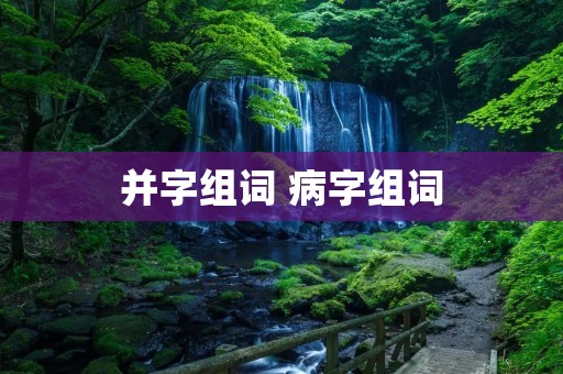 并字组词 病字组词