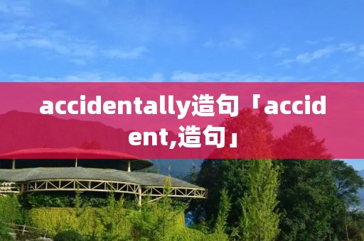 accidentally造句「accident,造句」 accidentally造句「accident,造句」