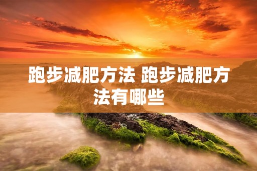 跑步减肥方法 跑步减肥方法有哪些