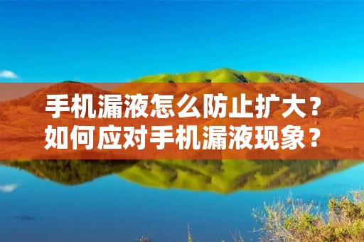 手机漏液怎么防止扩大?如何应对手机漏液现象?