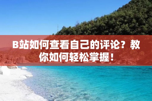 B站如何查看自己的评论?教你如何轻松掌握!