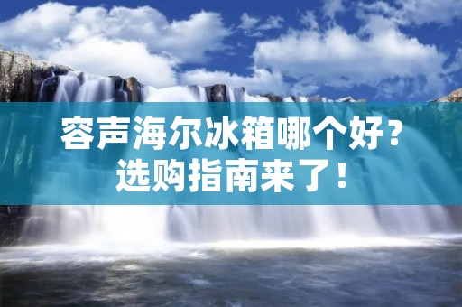 容声海尔冰箱哪个好？选购指南来了！