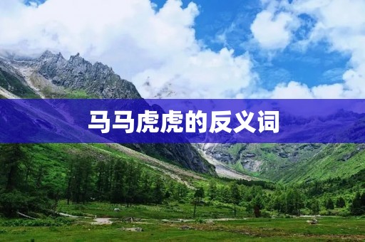 马马虎虎的反义词:认真负责