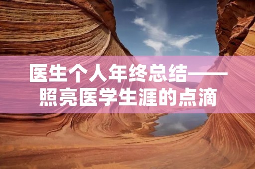 医生个人年终总结——照亮医学生涯的点滴