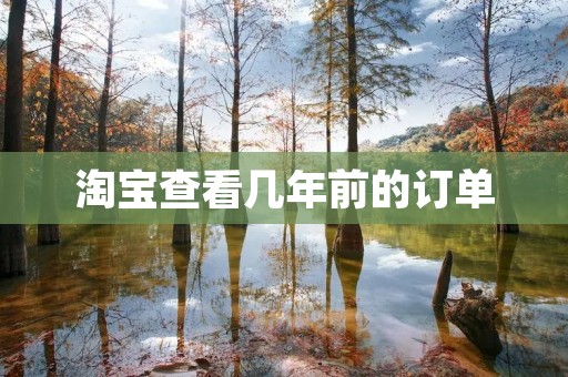 淘宝查看几年前的订单:技巧和方法