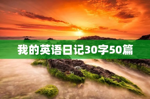 我的英语日记30字50篇 我的英语日记30字50篇